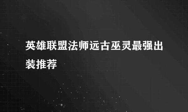 英雄联盟法师远古巫灵最强出装推荐