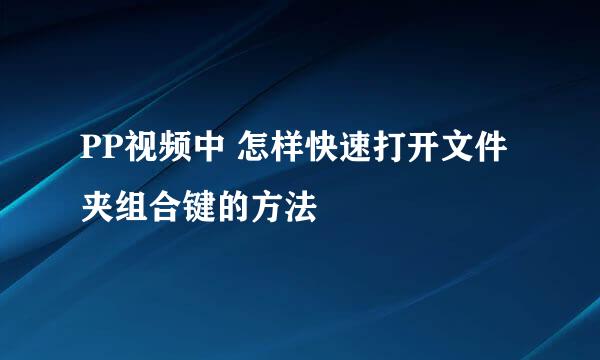 PP视频中 怎样快速打开文件夹组合键的方法