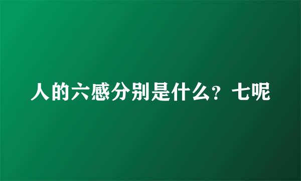 人的六感分别是什么？七呢