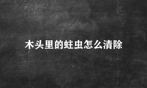 木头里的蛀虫怎么清除