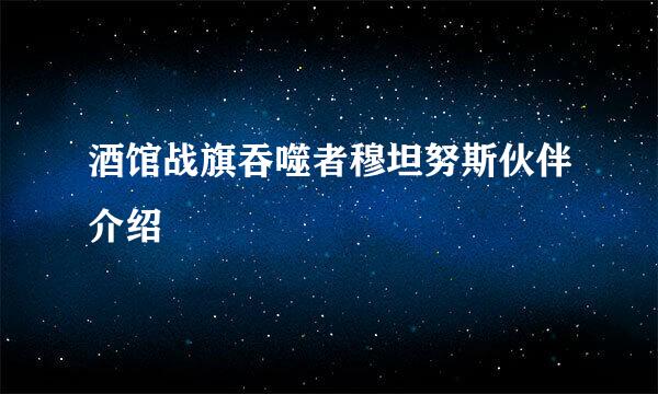 酒馆战旗吞噬者穆坦努斯伙伴介绍