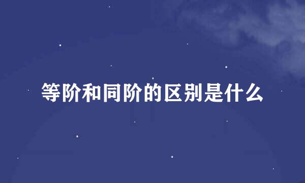 等阶和同阶的区别是什么