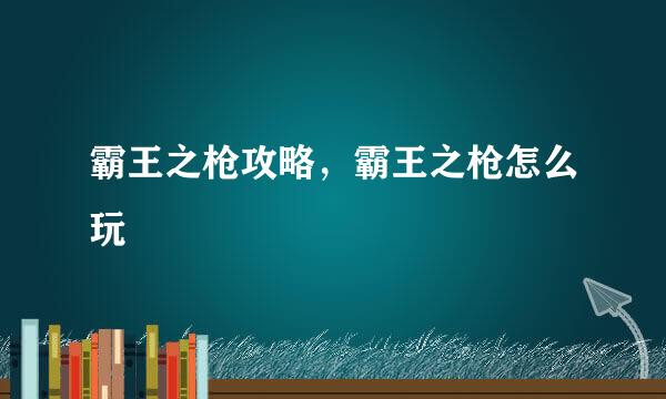 霸王之枪攻略，霸王之枪怎么玩