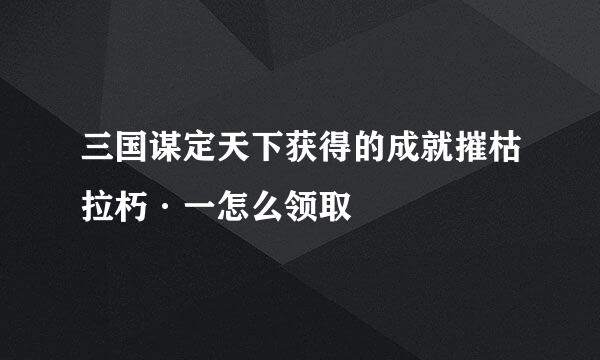 三国谋定天下获得的成就摧枯拉朽·一怎么领取