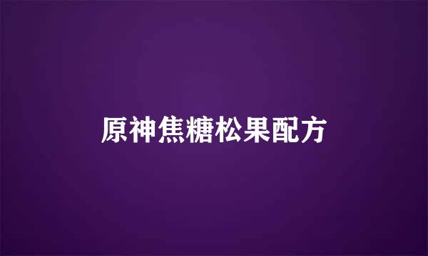 原神焦糖松果配方