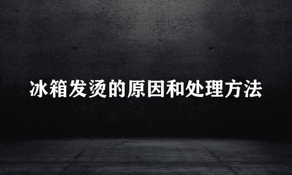 冰箱发烫的原因和处理方法