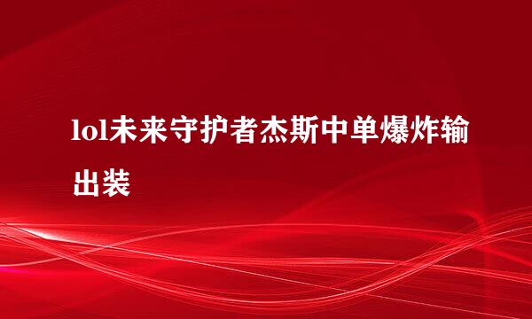 lol未来守护者杰斯中单爆炸输出装
