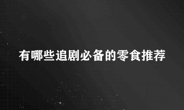 有哪些追剧必备的零食推荐