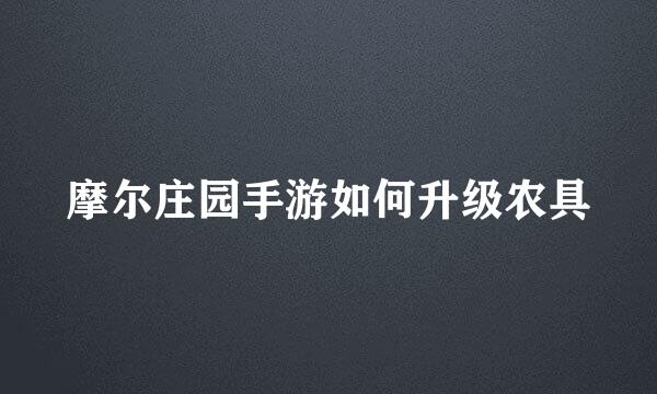 摩尔庄园手游如何升级农具
