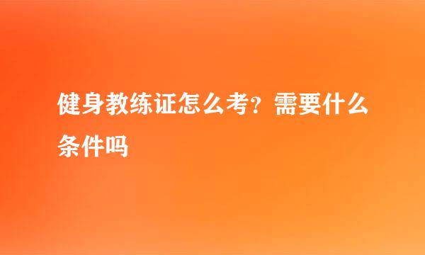 健身教练证怎么考？需要什么条件吗
