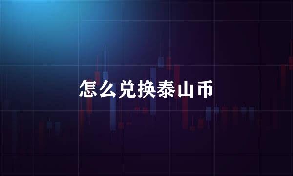 怎么兑换泰山币