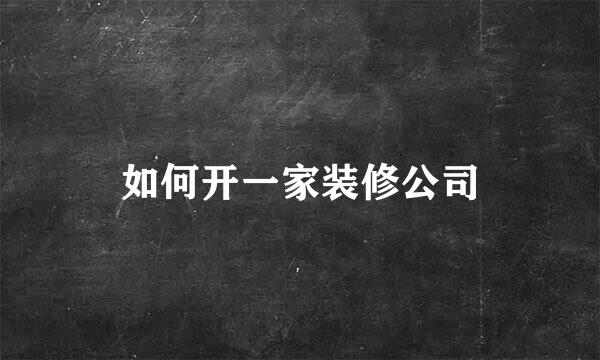 如何开一家装修公司