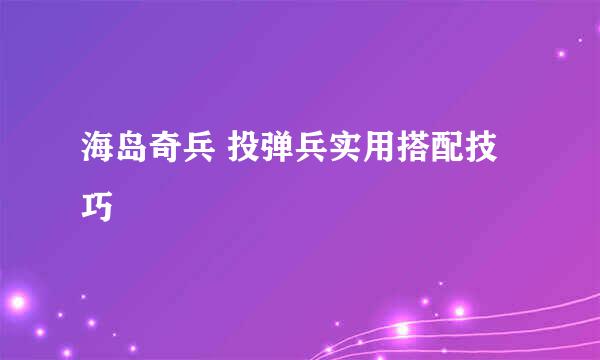 海岛奇兵 投弹兵实用搭配技巧