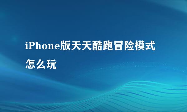 iPhone版天天酷跑冒险模式怎么玩