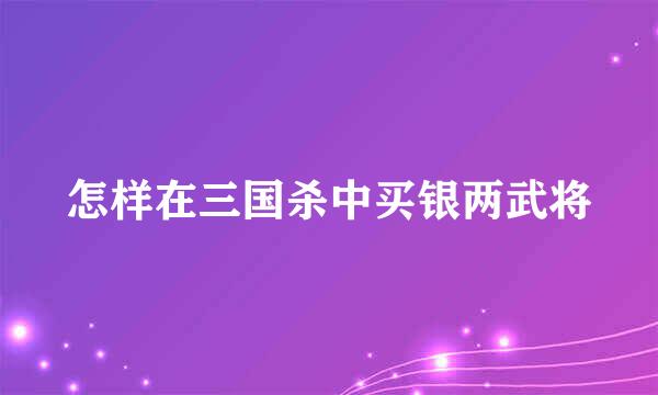 怎样在三国杀中买银两武将