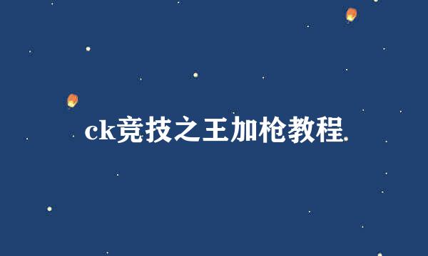 ck竞技之王加枪教程
