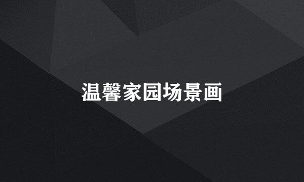 温馨家园场景画