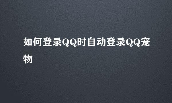 如何登录QQ时自动登录QQ宠物