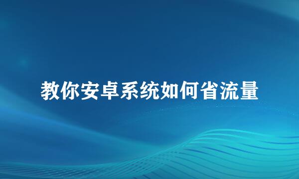 教你安卓系统如何省流量