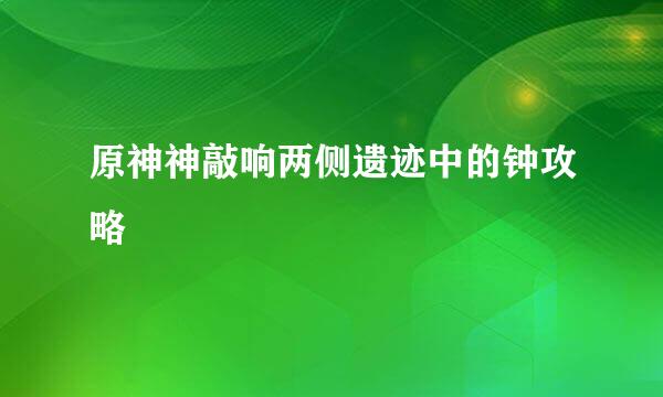原神神敲响两侧遗迹中的钟攻略