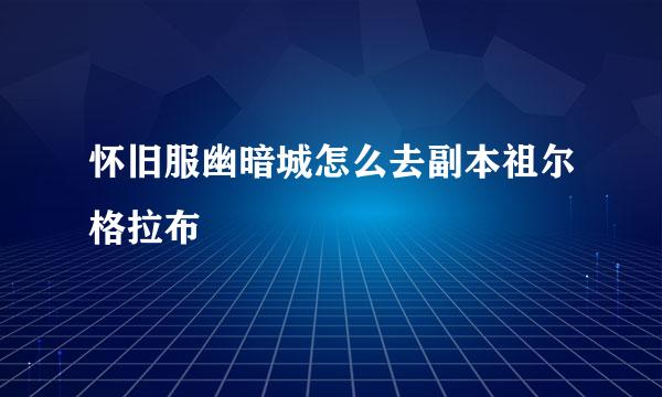 怀旧服幽暗城怎么去副本祖尔格拉布