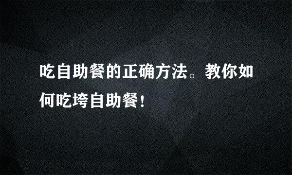 吃自助餐的正确方法。教你如何吃垮自助餐！