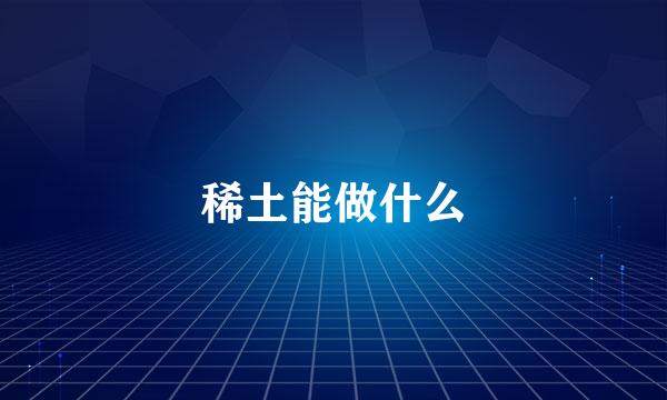 稀土能做什么