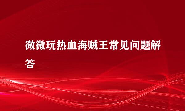 微微玩热血海贼王常见问题解答