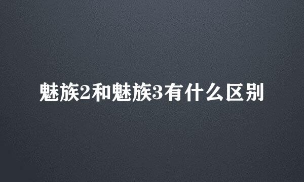 魅族2和魅族3有什么区别