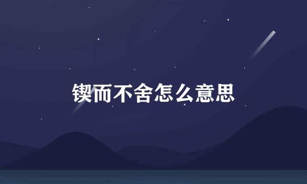 锲而不舍怎么意思