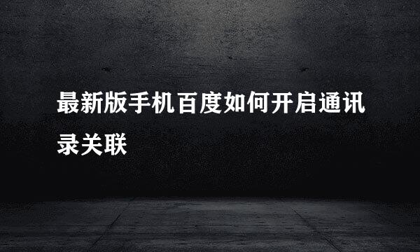 最新版手机百度如何开启通讯录关联