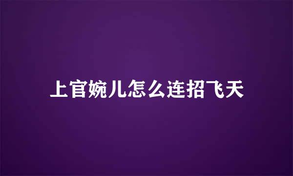 上官婉儿怎么连招飞天