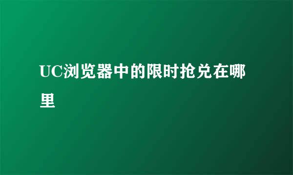 UC浏览器中的限时抢兑在哪里