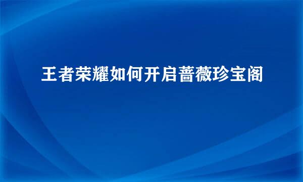 王者荣耀如何开启蔷薇珍宝阁