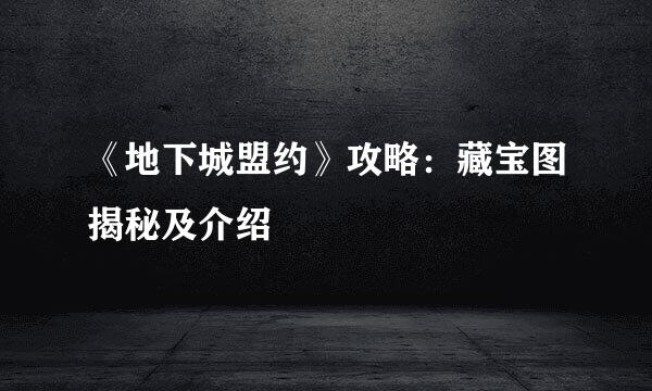 《地下城盟约》攻略：藏宝图揭秘及介绍
