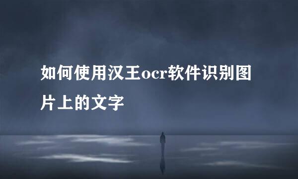 如何使用汉王ocr软件识别图片上的文字