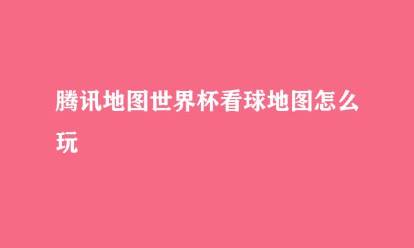 腾讯地图世界杯看球地图怎么玩