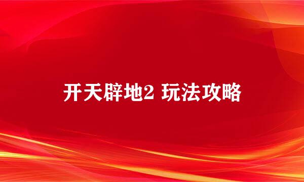 开天辟地2 玩法攻略