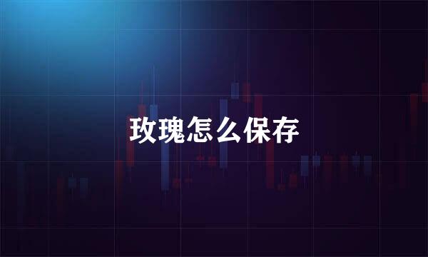 玫瑰怎么保存