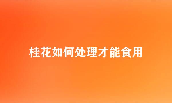 桂花如何处理才能食用