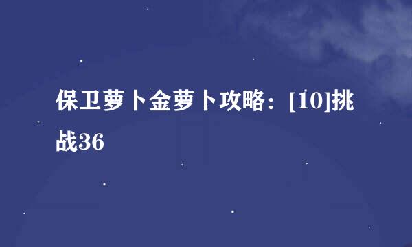 保卫萝卜金萝卜攻略：[10]挑战36