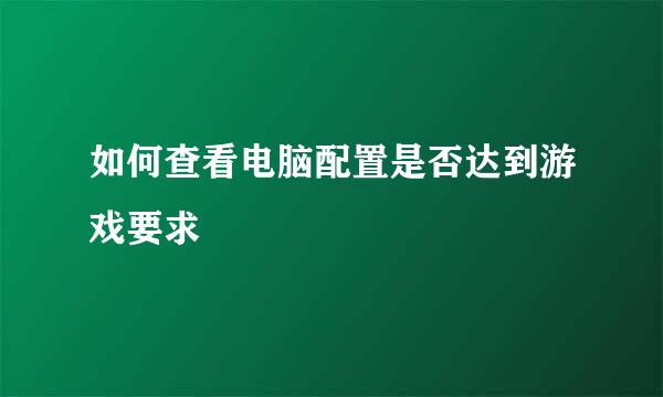 如何查看电脑配置是否达到游戏要求