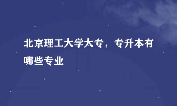 北京理工大学大专，专升本有哪些专业