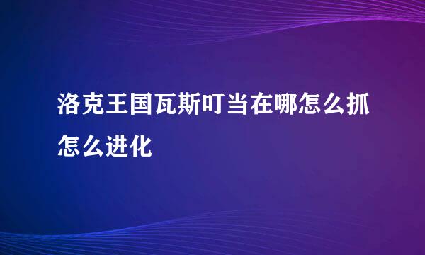 洛克王国瓦斯叮当在哪怎么抓怎么进化