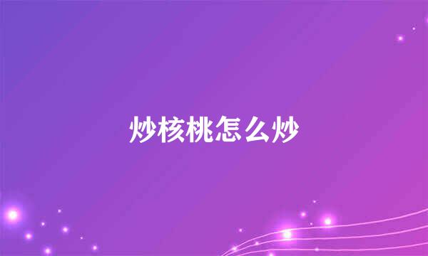 炒核桃怎么炒
