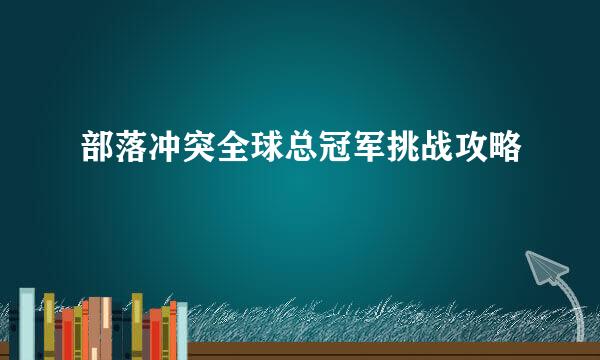 部落冲突全球总冠军挑战攻略