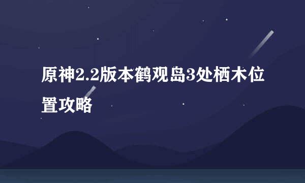 原神2.2版本鹤观岛3处栖木位置攻略