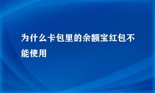 为什么卡包里的余额宝红包不能使用