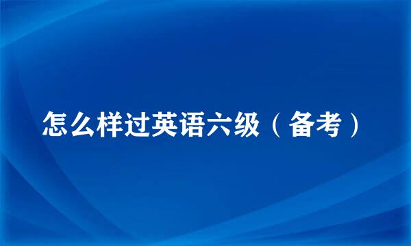 怎么样过英语六级（备考）