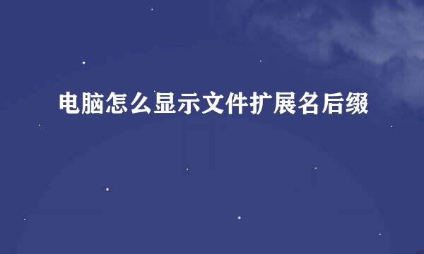 电脑怎么显示文件扩展名后缀